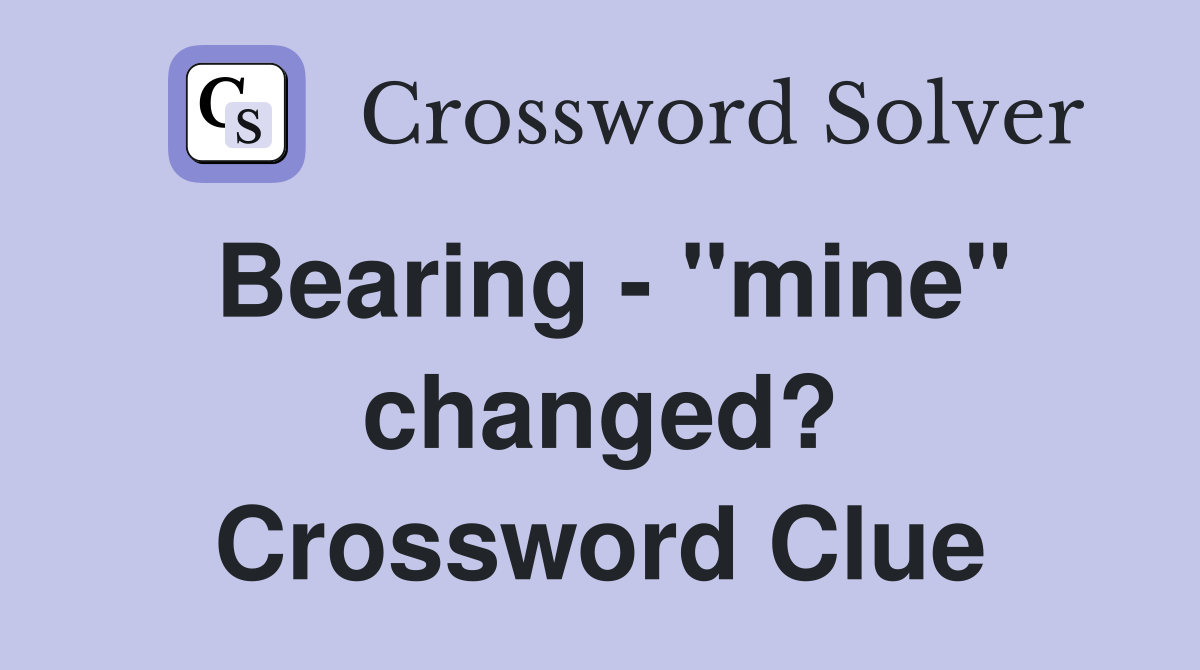 Bearing "mine" changed? Crossword Clue Answers Crossword Solver
